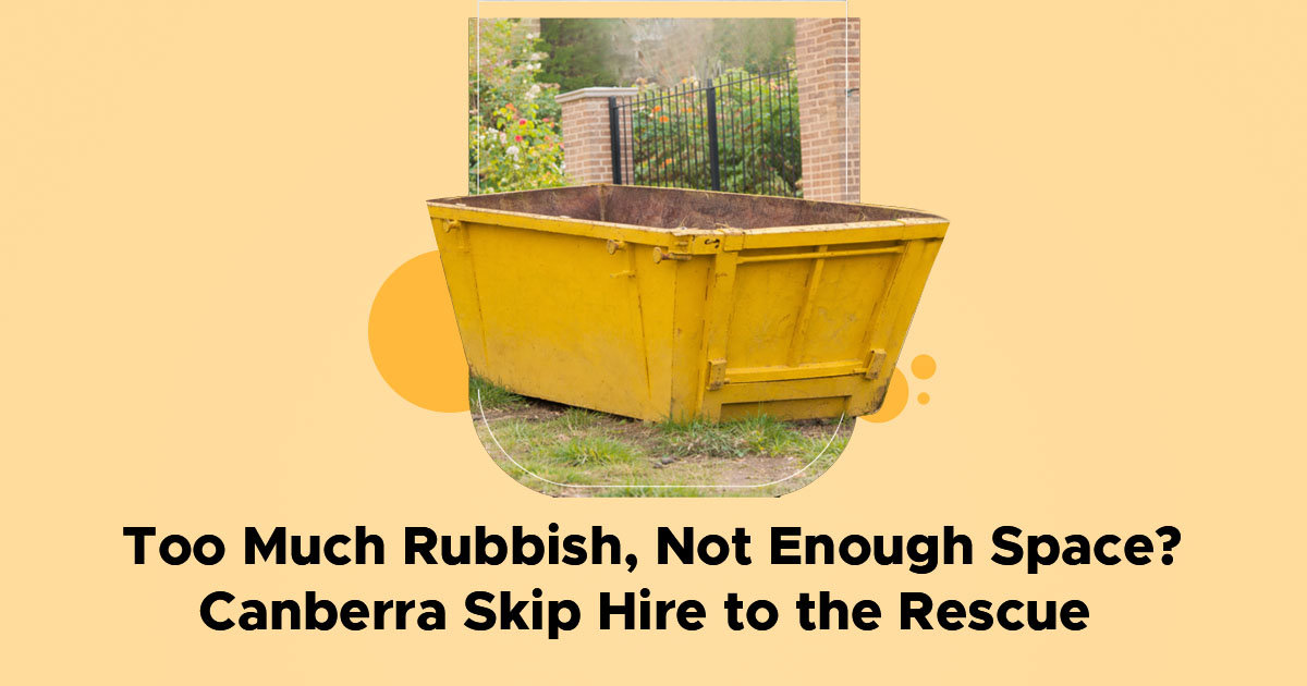Too Much Rubbish, Not Enough Space? Canberra Skip Hire to the Rescue 